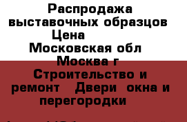 Распродажа выставочных образцов › Цена ­ 4 000 - Московская обл., Москва г. Строительство и ремонт » Двери, окна и перегородки   